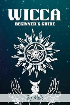 WICCA BEGINNER'S GUIDE : Wiccan Beliefs Rituals and Magic for the Complete Newbie (2022 Crash Course for Beginners)