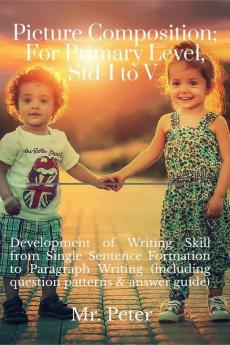 Picture Composition; For Primary Level Std-I to V: Development of Writing Skill from Single Sentence Formation to Paragraph Writing (including question patterns & answer guide)