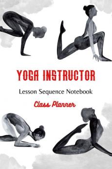 Yoga Instructor : Yoga Teacher Class Planner and Lesson Sequence Notebook