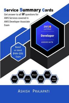 AWS Certified Developer - Associate: Service Summary Cards : Get answer to all W questions for AWS Services covered in AWS Certified Developer - Associate Exam Based on latest DVA-C01