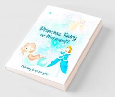 Princess Fairy or Mermaid? Coloring book for girls : A magical coloring book that encourages little girls to discover and identify with beautiful princesses enchanted fairies and ocean mermaids