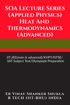 SOA Lecture Series (Applied Physics) Heat And Thermodynamics (Advanced) : IIT-JEE(main &amp; advanced)/KVPY/NTSE/SAT Subject Test/Olympiads Preparation