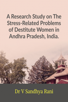 A Research Study on The Stress-Related Problems of Destitute Women Andhra Pradesh India. : A socio economic cultural and psychological approach to understand the problems of destitute women