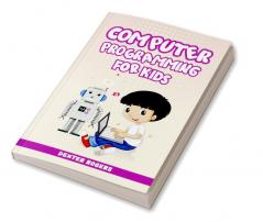 COMPUTER PROGRAMMING FOR KIDS : An Easy Step-by-Step Guide For Young Programmers To Learn Coding Skills (2022 Crash Course for Newbies)