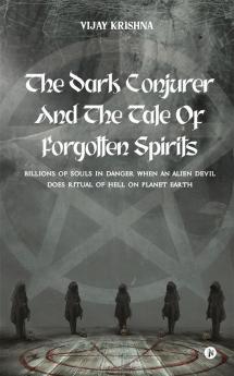The Dark Conjurer and The Tale of Forgotten Spirits : Billions of Souls in Danger When an Alien Devil Does Ritual of Hell on Planet Earth