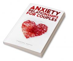 Anxiety Relationships for Couples : Learn How to Reduce Anxiety Negative Thinking and Insecurity in Your Life and Improve Communication (2022 Guide for Beginners)