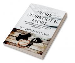 Work Workout &amp; More : A Minimalistic &amp; realistic approach of bodybuilding and fitness for &quot;busy&quot; professionals.