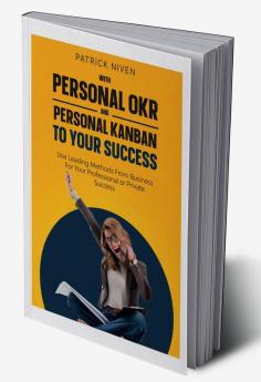 With Personal OKR and Personal Kanban to Your Success : Use Leading Methods From Business For Your Professional or Private Success