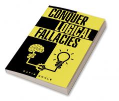 Conquer Logical Fallacies : Tips For Improving Your Reasoning Ability (2022 Guide for Beginners)