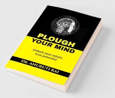 PLOUGH YOUR MIND : Unlock Your Mind's True Potential