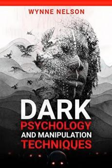 Dark Psychology and Manipulation Techniques The Ideal Guide to Understanding the Fundamentals of Manipulation and Mind Control Techniques Using Psychology to Influence People's Behavior (2022)