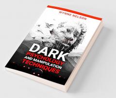 Dark Psychology and Manipulation Techniques The Ideal Guide to Understanding the Fundamentals of Manipulation and Mind Control Techniques Using Psychology to Influence People's Behavior (2022)