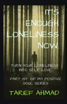 IT'S  ENOUGH LONELINESS NOW : 90% chances are that you will stop feeling lonely after reading this book First part of my positive soul series.