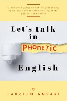 Let's Talk in PHONETIC English : A complete guide on how to pronounce spell and read for students teachers parents and adults