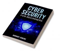 Cyber Security for Beginners Barnaby Jenkins : An Introduction to Information Security and Modern Cyberthreats for People Just Starting Out (2022 Guide for Newbies)