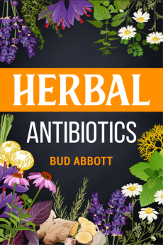 Herbal Antibiotics : Learn the Secrets of Natural Remedies Using Medicinal Herbs (2022 Guide for Beginners)