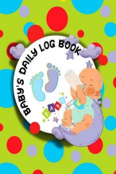 Baby’s Daily Log Book : Activity Tracker Diary for New Parents or Nannies/ Diary to Record Baby's Feeding Nappy Type Fun Activities Special Notes Memories