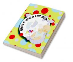 Baby’s Daily Log Book : Activity Tracker Diary for New Parents or Nannies/ Diary to Record Baby's Feeding Nappy Type Fun Activities Special Notes Memories