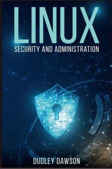 Linux Security and Administration : The Essentials and Operating System Command-Line and Networking (2022 Guide for Beginners)