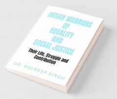 Indian Warriors Of Equality And Social Justice : Their Life Struggle And Contribution
