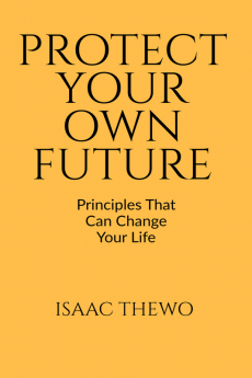 PROTECT YOUR OWN FUTURE : PRINCIPLES THAT CAN CHANGE YOUR LIFE