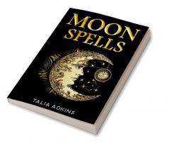 Moon Spells : The Secret Power of the Eight Lunar Phases Wiccan Magic and Witchcraft (2022 Guide for Beginners)