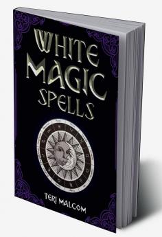 White Magic Spells : The Complete Book of White Magic for Novices in Wicca (2022 Guide for Beginners)