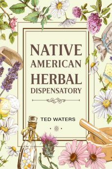 NATIVE AMERICAN HERBAL DISPENSATORY : The Guide to Producing Medication for Common Disorders and Radiant Health (2022 for Beginners)