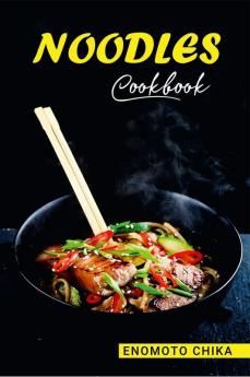 NOODLES COOKBOOK : A Collection of 60 Authentic Asian Dishes (2022 Guide for Beginners)