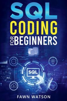 SQL CODING FOR BEGINNERS : Step-by-Step Beginner's Guide to Mastering SQL Programming and Coding (2022 Crash Course for Newbies)