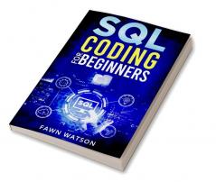 SQL CODING FOR BEGINNERS : Step-by-Step Beginner's Guide to Mastering SQL Programming and Coding (2022 Crash Course for Newbies)