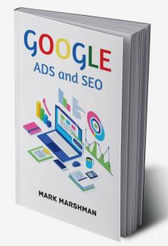 GOOGLE ADS and SEO : Learn All About Google and SEO and How to Use Their Powers for Your Business (2022 Guide for Beginners)