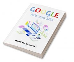 GOOGLE ADS and SEO : Learn All About Google and SEO and How to Use Their Powers for Your Business (2022 Guide for Beginners)