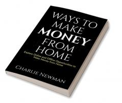 Ways to Make Money from Home : Explore Online and Offline Opportunities to Make Money from Home