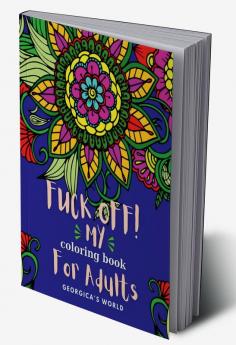 Fuck Off! My Coloring Book for Adults : Relaxation and Stress Relieving Coloring Pages for Women and Men with Swear Motivational Words