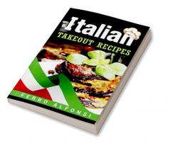 Italian Takeout Recipes : Making Pizza and Pasta at Home is a Pleasure with These Simple Italian Recipes! (2022 Cookbook for Beginners)