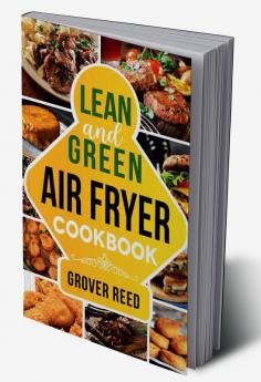 Lean and Green Air Fryer Cookbook : Resetting Your Metabolism and Improving Your Quality of Life with Tasty Recipes (2022 Guide for Beginners)