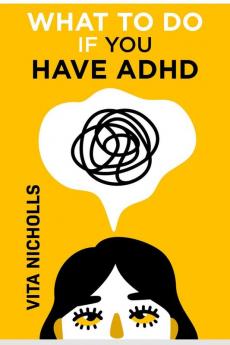 What To Do  If You Have ADHD : Stay Organized Overcome Distractions and Improve Relationships. The Complete Guide to Manage Your Emotions Finances and Life Success  (2022 Crash Course for Newbies)