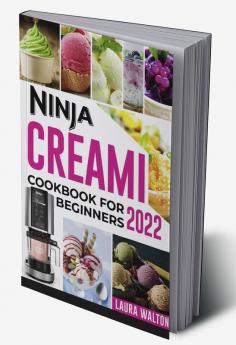 NINJA CREAMI COOKBOOK FOR BEGINNERS 2022 : All-In-One Guide To Making Homemade Ice Cream Sorbets and Smoothies For Newbies and Advanced Users