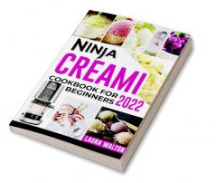 NINJA CREAMI COOKBOOK FOR BEGINNERS 2022 : All-In-One Guide To Making Homemade Ice Cream Sorbets and Smoothies For Newbies and Advanced Users