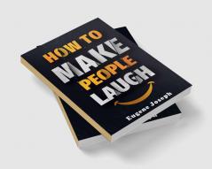 How to Make People Laugh : Make a Great First Impression Make New Friends and Improve Your Sense of Humor Using the Science of Laughter! (2022 Guide for Beginners)