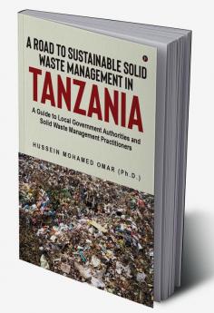 A Road to Sustainable Solid Waste Management in Tanzania : A Guide to Local Government Authorities and Solid Waste Management Practitioners