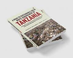 A Road to Sustainable Solid Waste Management in Tanzania : A Guide to Local Government Authorities and Solid Waste Management Practitioners