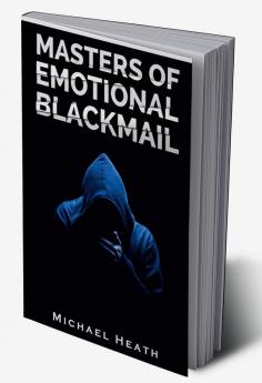 Masters of Emotional Blackmail : Stop Being a Victim of Blackmail Learn How to Set Boundaries and Get Rid of Anxiety-Inducing Thoughts and Feelings (2022 Guide for Beginners)