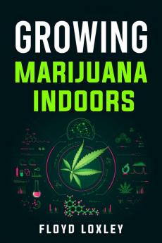 Growing Marijuana Indoors : Your Comprehensive Guide on Medical and Personal Marijuana Cultivation (2022 Crash Course for Beginners)