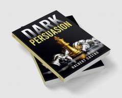 Dark Persuasion : Master the Art of Persuasion to Win Trust and Influence Others. Understand the Difference Between Influence and Manipulation and Interpreting People's Body Language (2022 Guide)