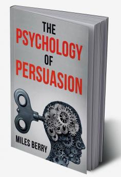 THE PSYCHOLOGY OF PERSUASION : How to Use NLP and Manipulation to Boost Your Ego. Learn to Persuade Others by Being More Empathetic and Having a Broader View of the Situation (2022 Guide for Newbies)