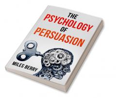 THE PSYCHOLOGY OF PERSUASION : How to Use NLP and Manipulation to Boost Your Ego. Learn to Persuade Others by Being More Empathetic and Having a Broader View of the Situation (2022 Guide for Newbies)