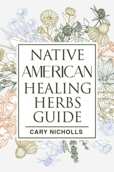 Native American Healing Herbs Guide : Discover Native American Natural Remedies and Build Your Own Herbal Pantry to Fight Everyday Illnesses (2022 for Beginners)