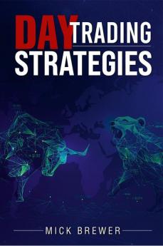 Day Trading Strategies : A Comprehensive Beginner's Guide for Basic and Advanced Traders for Achieving Excellent Results and Becoming Successful with a Positive Roi in Just 17 Days (2022)